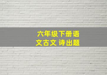 六年级下册语文古文 诗出题